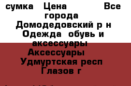 сумка › Цена ­ 2 000 - Все города, Домодедовский р-н Одежда, обувь и аксессуары » Аксессуары   . Удмуртская респ.,Глазов г.